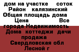 дом на участке 30 соток › Район ­ калязинский › Общая площадь дома ­ 73 › Цена ­ 1 600 000 - Все города Недвижимость » Дома, коттеджи, дачи продажа   . Свердловская обл.,Лесной г.